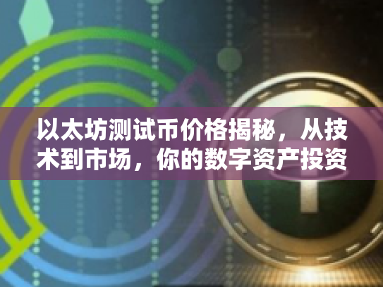 以太坊测试币价格揭秘，从技术到市场，你的数字资产投资指南