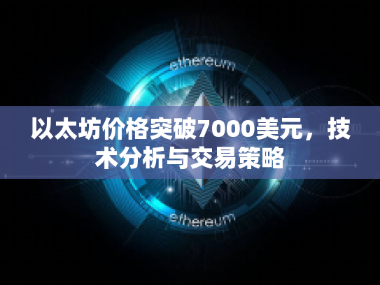 以太坊价格突破7000美元，技术分析与交易策略
