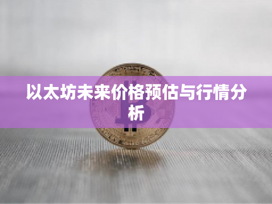 以太坊未来价格预估与行情分析