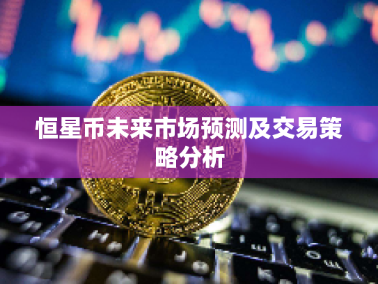 恒星币未来市场预测及交易策略分析