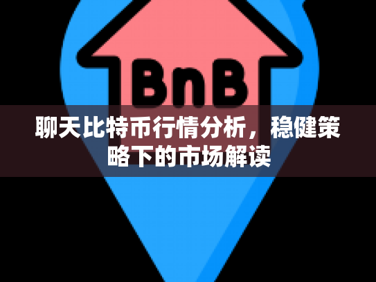聊天比特币行情分析，稳健策略下的市场解读