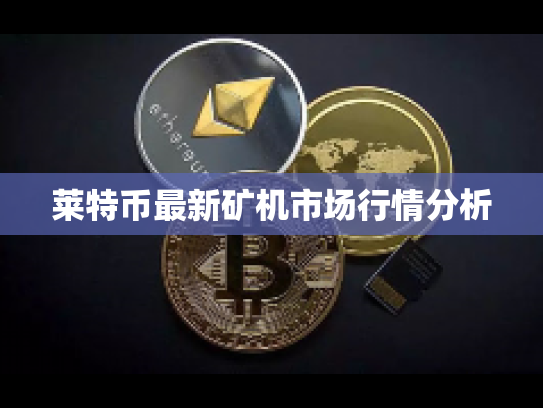 莱特币最新矿机市场行情分析