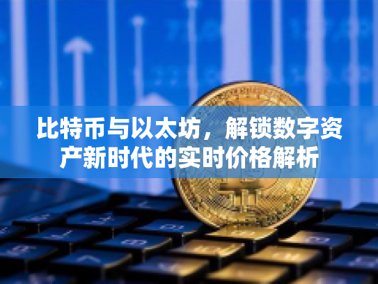 比特币与以太坊，解锁数字资产新时代的实时价格解析