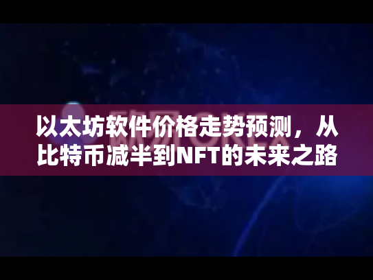 以太坊软件价格走势预测，从比特币减半到NFT的未来之路