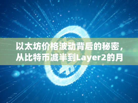 以太坊价格波动背后的秘密，从比特币减半到Layer2的月行情走势解析