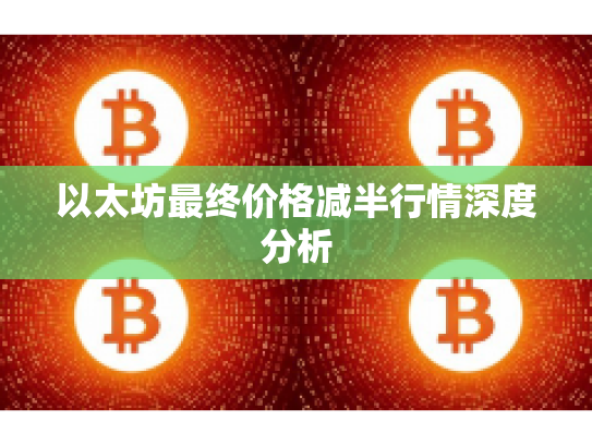 以太坊最终价格减半行情深度分析