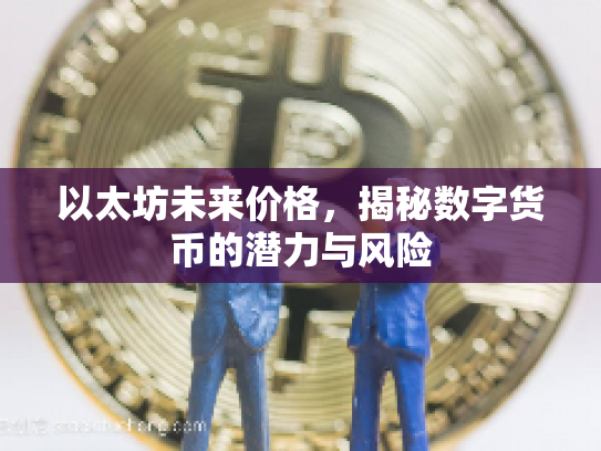 以太坊未来价格，揭秘数字货币的潜力与风险