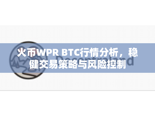 火币WPR BTC行情分析，稳健交易策略与风险控制