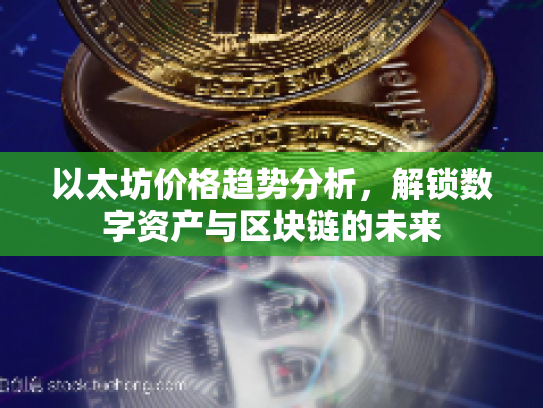 以太坊价格趋势分析，解锁数字资产与区块链的未来