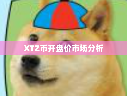 XTZ币开盘价市场分析