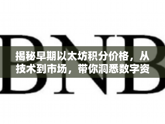揭秘早期以太坊积分价格，从技术到市场，带你洞悉数字资产的投资逻辑