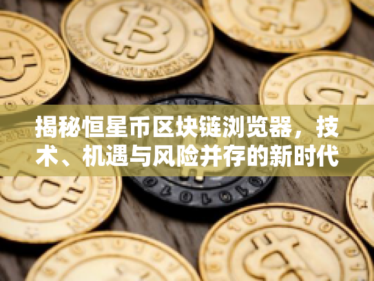 揭秘恒星币区块链浏览器，技术、机遇与风险并存的新时代投资利器
