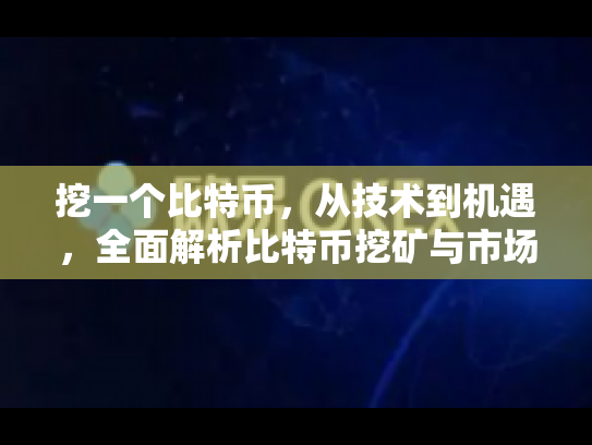 挖一个比特币，从技术到机遇，全面解析比特币挖矿与市场动态