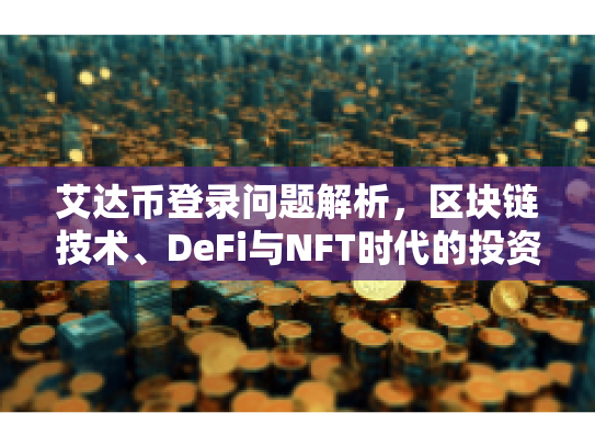 艾达币登录问题解析，区块链技术、DeFi与NFT时代的投资机遇与风险认知