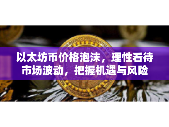 以太坊币价格泡沫，理性看待市场波动，把握机遇与风险