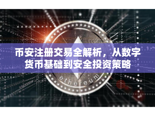 币安注册交易全解析，从数字货币基础到安全投资策略
