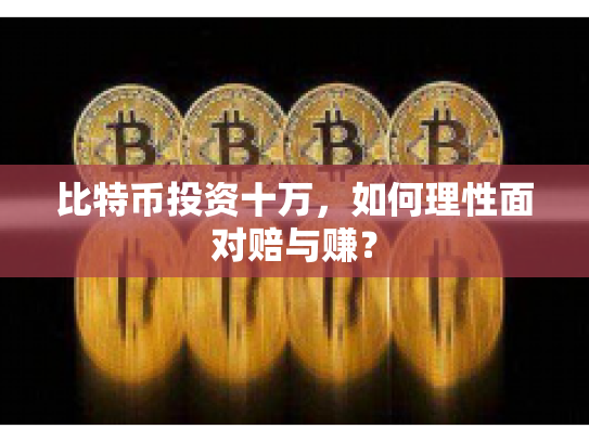 比特币投资十万，如何理性面对赔与赚？