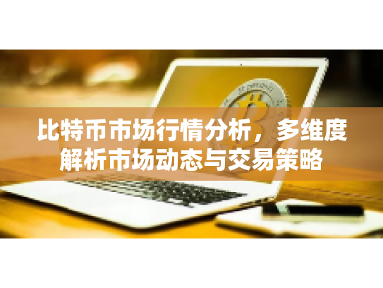 比特币市场行情分析，多维度解析市场动态与交易策略