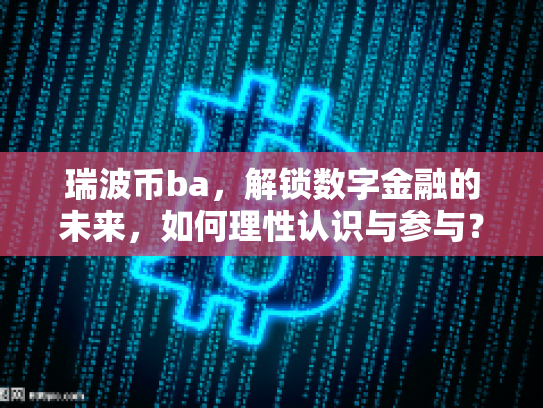 瑞波币ba，解锁数字金融的未来，如何理性认识与参与？