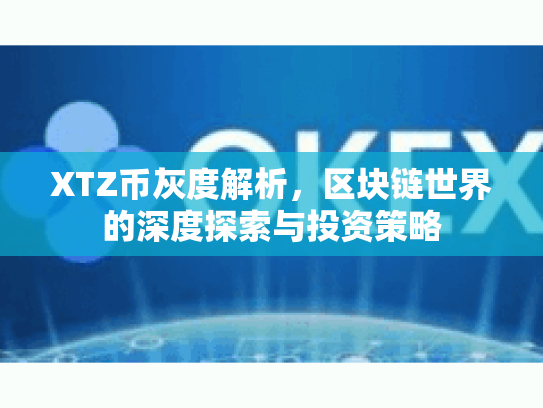 XTZ币灰度解析，区块链世界的深度探索与投资策略