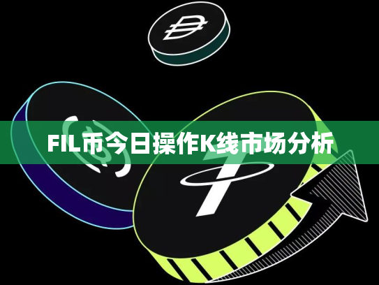 FIL币今日操作K线市场分析