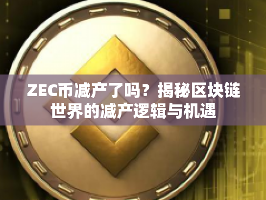 ZEC币减产了吗？揭秘区块链世界的减产逻辑与机遇