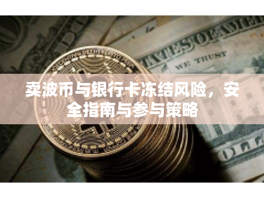 卖波币与银行卡冻结风险，安全指南与参与策略