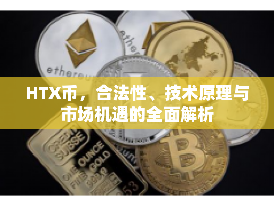 HTX币，合法性、技术原理与市场机遇的全面解析