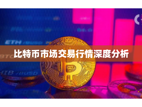 比特币市场交易行情深度分析
