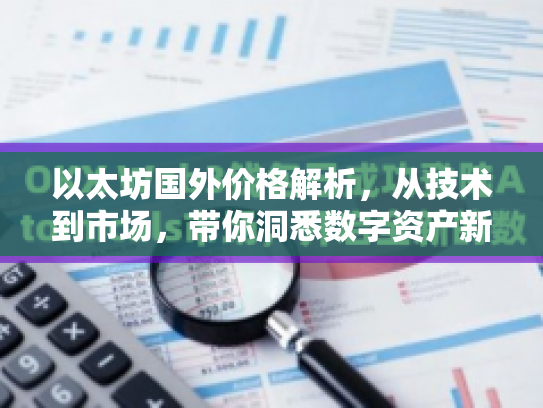 以太坊国外价格解析，从技术到市场，带你洞悉数字资产新机遇