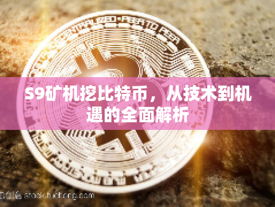 S9矿机挖比特币，从技术到机遇的全面解析