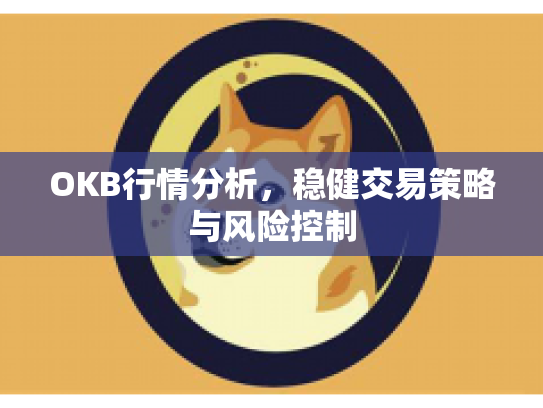 OKB行情分析，稳健交易策略与风险控制