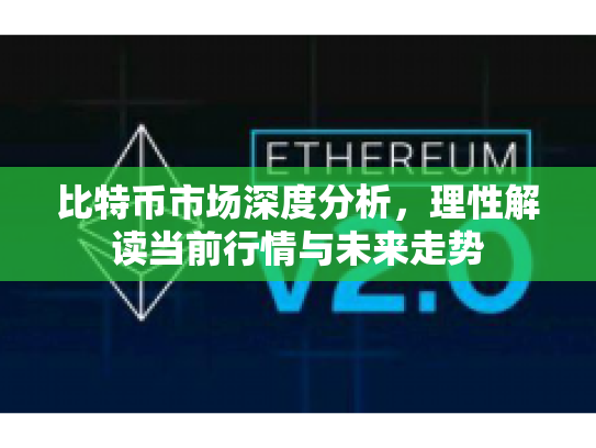 比特币市场深度分析，理性解读当前行情与未来走势