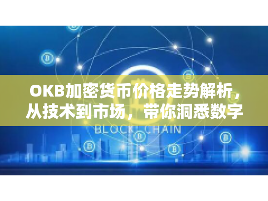 OKB加密货币价格走势解析，从技术到市场，带你洞悉数字资产的投资逻辑与风险