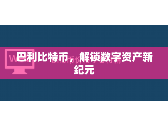 巴利比特币，解锁数字资产新纪元