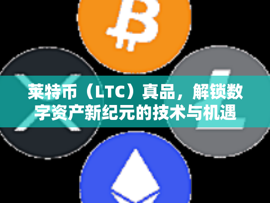 莱特币（LTC）真品，解锁数字资产新纪元的技术与机遇