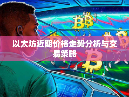 以太坊近期价格走势分析与交易策略