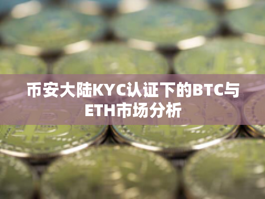 币安大陆KYC认证下的BTC与ETH市场分析