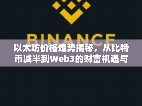 以太坊价格走势揭秘，从比特币减半到Web3的财富机遇与风险挑战