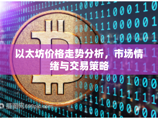 以太坊价格走势分析，市场情绪与交易策略
