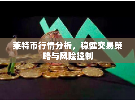 莱特币行情分析，稳健交易策略与风险控制