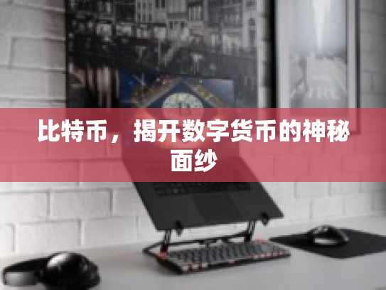 比特币，揭开数字货币的神秘面纱