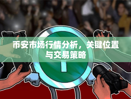 币安市场行情分析，关键位置与交易策略