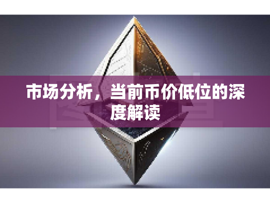 市场分析，当前币价低位的深度解读