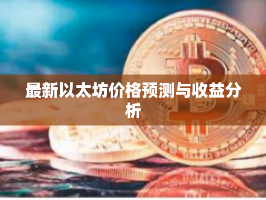 最新以太坊价格预测与收益分析