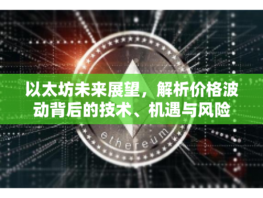 以太坊未来展望，解析价格波动背后的技术、机遇与风险