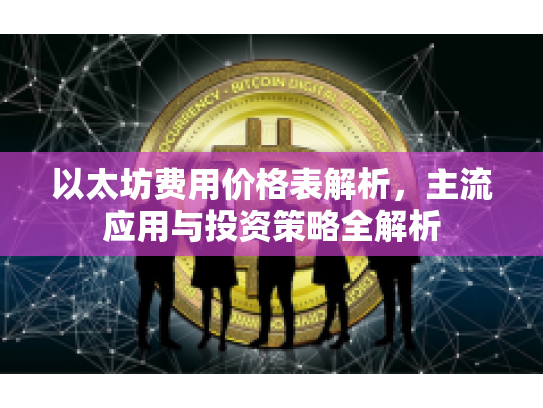 以太坊费用价格表解析，主流应用与投资策略全解析