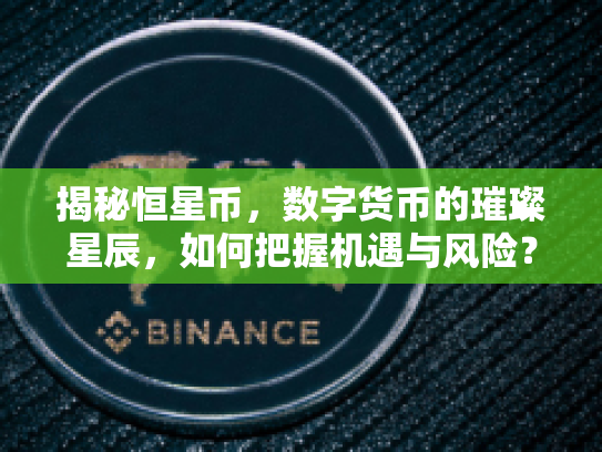 揭秘恒星币，数字货币的璀璨星辰，如何把握机遇与风险？