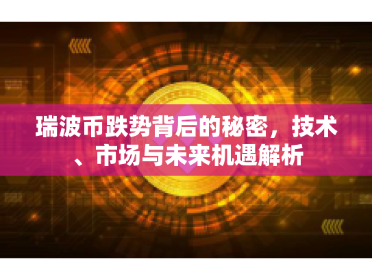 瑞波币跌势背后的秘密，技术、市场与未来机遇解析