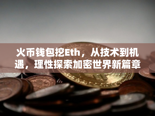 火币钱包挖Eth,从技术到机遇,理性探索加密世界新篇章 火币钱包挖Eth,从技术到机遇,理性探索加密世界新篇章
